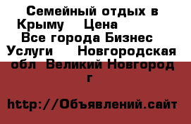 Семейный отдых в Крыму! › Цена ­ 1 500 - Все города Бизнес » Услуги   . Новгородская обл.,Великий Новгород г.